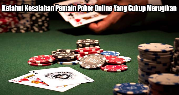 Ketahui Kesalahan Pemain Poker Online Yang Cukup Merugikan